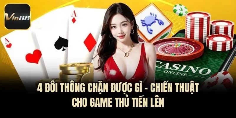 4 Đôi Thông Chặn Được Gì - Chiến Thuật Cho Game Thủ Tiến Lên