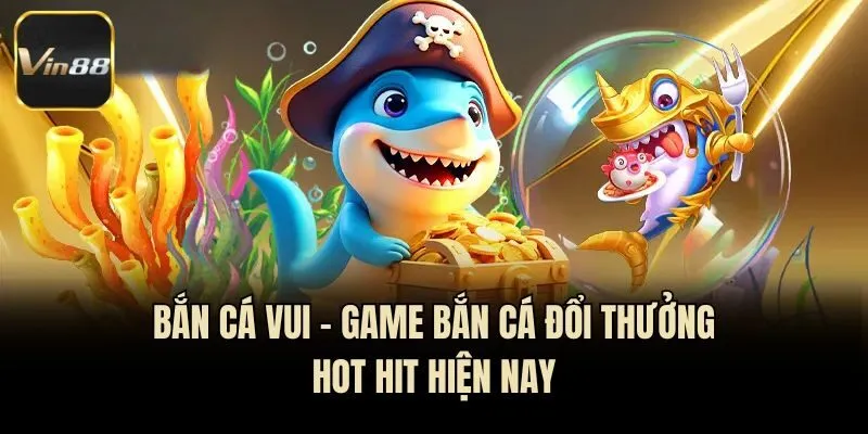 Bắn Cá Vui - Game Bắn Cá Đổi Thưởng Hot Hit Hiện Nay