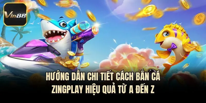 Hướng dẫn chi tiết cách bắn cá Zingplay hiệu quả từ A đến Z