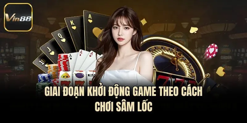 Giai đoạn khởi động game theo cách chơi Sâm Lốc