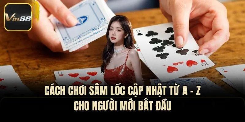 Cách Chơi Sâm Lốc Cập Nhật Từ A - Z Cho Người Mới Bắt Đầu