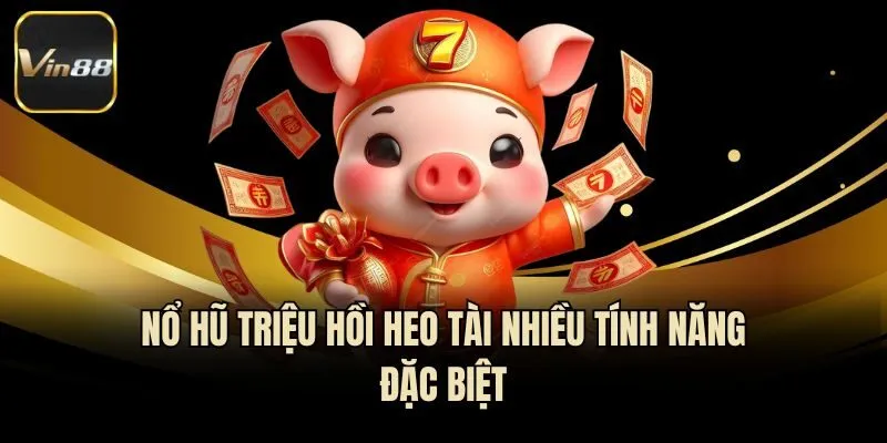 Nổ hũ Triệu hồi Heo tài nhiều tính năng đặc biệt