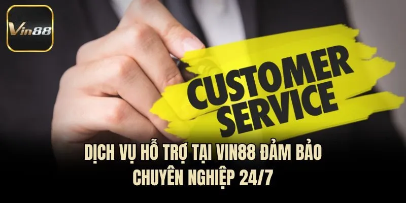 Dịch vụ hỗ trợ tại Vin88 đảm bảo chuyên nghiệp 24/7