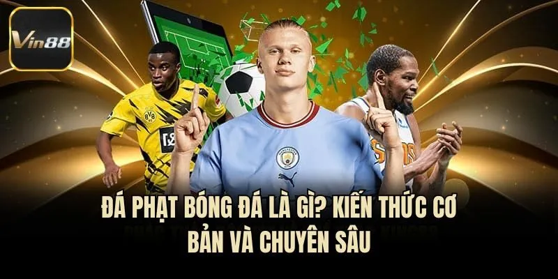 Đá Phạt Bóng Đá Là Gì? Kiến Thức Cơ Bản Và Chuyên Sâu