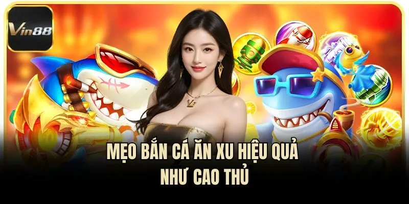 Mẹo bắn cá ăn xu hiệu quả như cao thủ