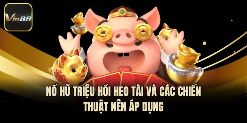 Nổ hũ Triệu hồi Heo tài và các chiến thuật nên áp dụng