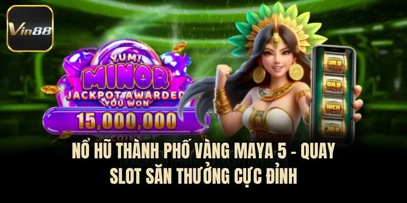 Nổ Hũ Thành Phố Vàng Maya 5 - Quay Slot Săn Thưởng Cực Đỉnh