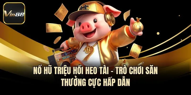 Nổ Hũ Triệu Hồi Heo Tài - Trò Chơi Săn Thưởng Cực Hấp Dẫn