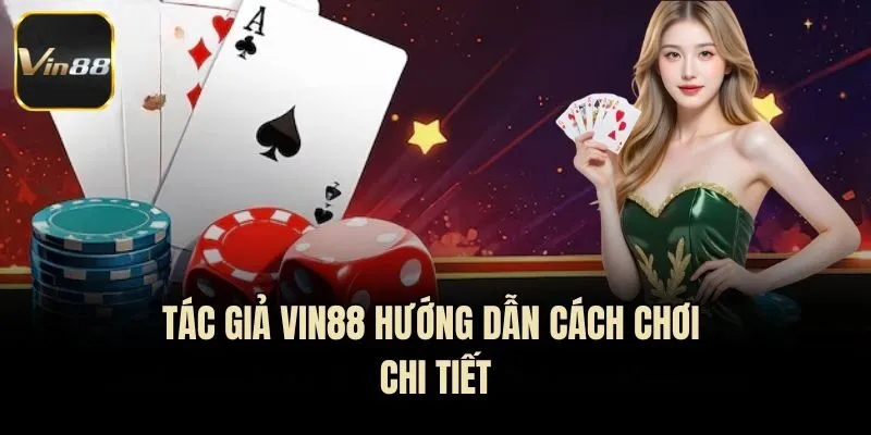 Tác giả Vin88 hướng dẫn cách chơi chi tiết