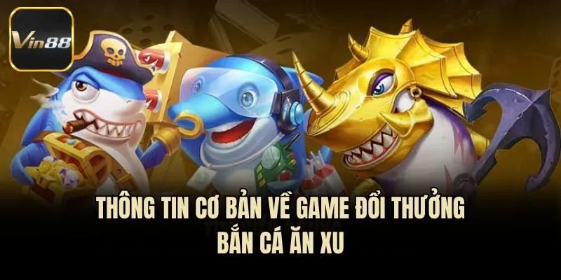 Thông tin cơ bản về game đổi thưởng Bắn Cá Ăn Xu