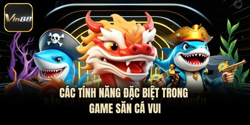 Các tính năng đặc biệt trong game săn cá vui