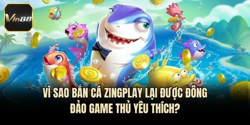 Vì sao Bắn Cá Zingplay lại được đông đảo game thủ yêu thích?